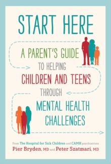 Start Here : A Parent's Guide to Helping Children and Teens through Mental Health Challenges