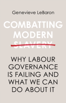 Combatting Modern Slavery : Why Labour Governance is Failing and What We Can Do About It