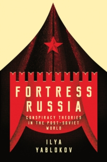 Fortress Russia : Conspiracy Theories in the Post-Soviet World