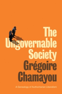 The Ungovernable Society : A Genealogy of Authoritarian Liberalism