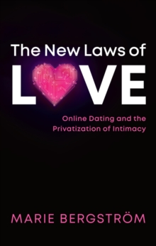 The New Laws of Love : Online Dating and the Privatization of Intimacy