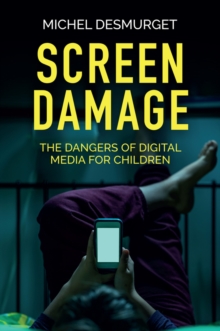 Screen Damage : The Dangers of Digital Media for Children