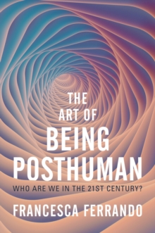 The Art of Being Posthuman : Who Are We in the 21st Century?