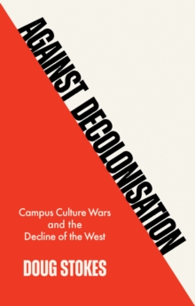 Against Decolonisation : Campus Culture Wars and the Decline of the West