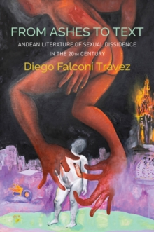 From Ashes to Text : Andean Literature of Sexual Dissidence in the 20th Century