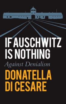 If Auschwitz is Nothing : Against Denialism