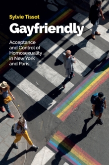 Gayfriendly : Acceptance and Control of Homosexuality in New York and Paris