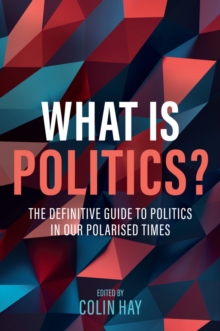 John Wiley and Sons Ltd What Is Politics? , The Definitive Guide To Politics In Our Polarized Times