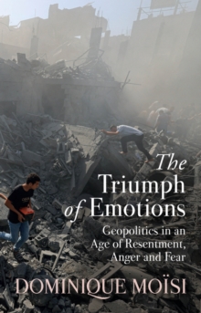 The Triumph of Emotions : Geopolitics in an Age of Resentment, Anger and Fear