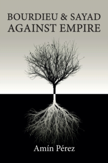 Bourdieu and Sayad Against Empire : Forging Sociology in Anticolonial Struggle