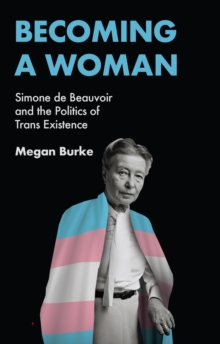 Becoming a Woman : Simone de Beauvoir and the Politics of Trans Existence