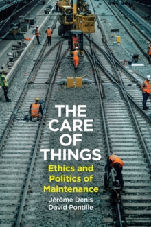 The Care Of Things : Ethics And Politics Of Maintenance