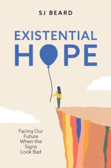 Existential Hope : Facing Our Future When the Signs Look Bad