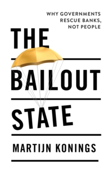 The Bailout State : Why Governments Rescue Banks, Not People