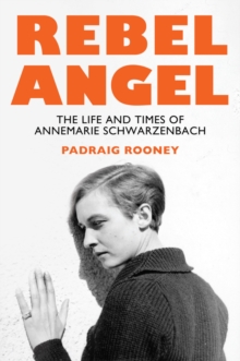 Rebel Angel : The Life And Times Of Annemarie Schwarzenbach