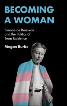 Becoming a Woman : Simone de Beauvoir and the Politics of Trans Existence