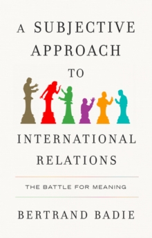 A Subjective Approach To International Relations : The Battle Of Meaning