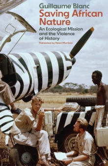 Saving African Nature : An Ecological Mission and the Violence of History