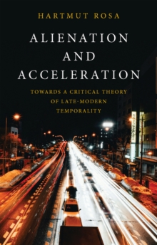 Alienation and Acceleration : Towards a Critical Theory of Late-Modern Temporality