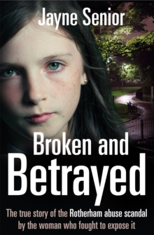 Broken and Betrayed : The True Story of the Rotherham Abuse Scandal by the Woman Who Fought to Expose it, Paperback Book Broken and Betrayed : The True Story of the Rotherham Abuse Scandal by the Woman Who Fought to Expose it, Paperback Book