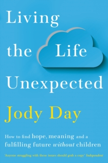 Living the Life Unexpected : How to find hope, meaning and a fulfilling future without children