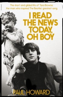 I Read the News Today, Oh Boy : The Short and Gilded Life of Tara Browne, the Man Who Inspired the Beatles' Greatest Song, Hardback Book I Read the News Today, Oh Boy : The Short and Gilded Life of Tara Browne, the Man Who Inspired the Beatles' Greatest Song, Hardback Book