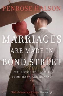 Marriages Are Made in Bond Street : True Stories from a 1940s Marriage Bureau