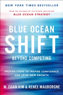 Blue Ocean Shift : Beyond Competing - Proven Steps to Inspire Confidence and Seize New Growth