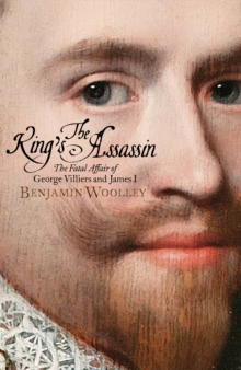 The King's Assassin : The Fatal Affair of George Villiers and James I, Hardback Book The King's Assassin : The Fatal Affair of George Villiers and James I, Hardback Book