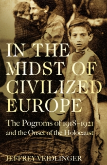 In the Midst of Civilized Europe : The 19181921 Pogroms in Ukraine and the Onset of the Holocaust