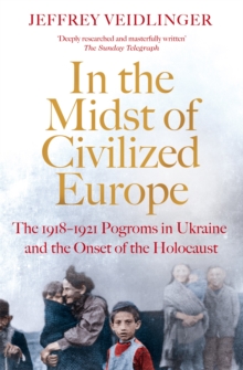 In the Midst of Civilized Europe : The 19181921 Pogroms in Ukraine and the Onset of the Holocaust