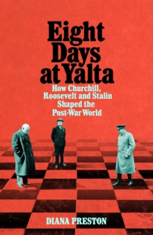 Eight Days at Yalta : How Churchill, Roosevelt and Stalin Shaped the Post-War World, Hardback Book Eight Days at Yalta : How Churchill, Roosevelt and Stalin Shaped the Post-War World, Hardback Book