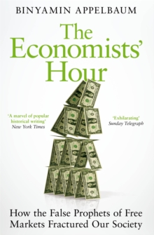 The Economists' Hour : How the False Prophets of Free Markets Fractured Our Society