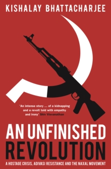 An Unfinished Revolution : A Hostage Crisis, Adivasi Resistance and the Naxal Movement