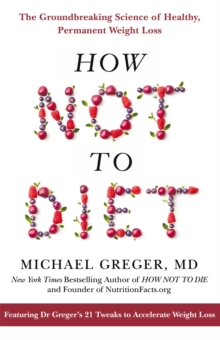 How Not To Diet : The Groundbreaking Science Of Healthy, Permanent Weight Loss