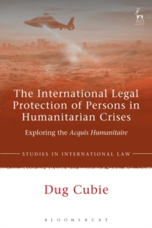 The International Legal Protection of Persons in Humanitarian Crises : Exploring the Acquis Humanitaire