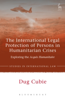 The International Legal Protection of Persons in Humanitarian Crises : Exploring the Acquis Humanitaire