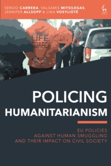 Policing Humanitarianism : Eu Policies Against Human Smuggling and Their Impact on Civil Society