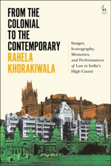 From the Colonial to the Contemporary : Images, Iconography, Memories, and Performances of Law in India's High Courts