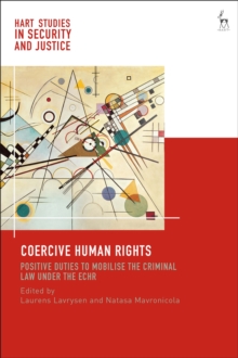 Coercive Human Rights : Positive Duties to Mobilise the Criminal Law Under the Echr