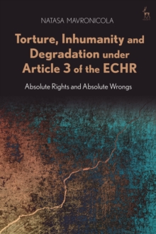 Torture, Inhumanity and Degradation under Article 3 of the ECHR : Absolute Rights and Absolute Wrongs