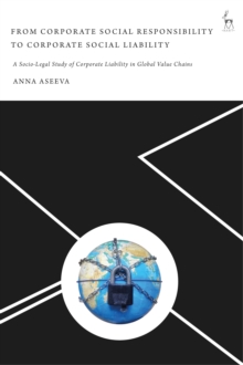 From Corporate Social Responsibility to Corporate Social Liability : A Socio-Legal Study of Corporate Liability in Global Value Chains