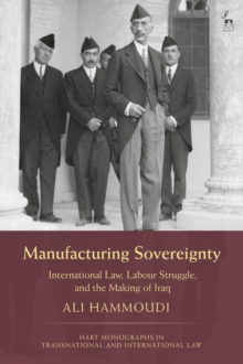 Manufacturing Sovereignty : International Law, Labour Struggle, and the Making of Iraq