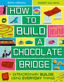 How to Build a Chocolate Bridge : Extraordinary Builds Using Everyday Things