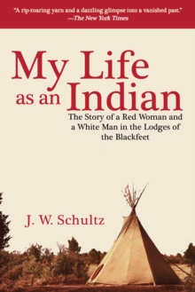 My Life as an Indian : The Story of a Red Woman and a White Man in the Lodges of the Blackfeet