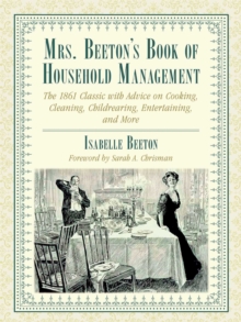 Mrs. Beeton's Book of Household Management : The 1861 Classic with Advice on Cooking, Cleaning, Childrearing, Entertaining, and More