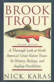 Brook Trout : A Thorough Look at North America's Great Native Trout- Its History, Biology, and Angling Possibilities