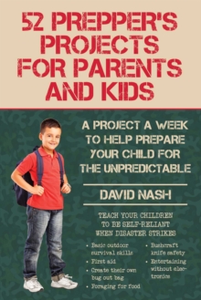 52 Prepper's Projects for Parents and Kids : A Project a Week to Help Prepare Your Child for the Unpredictable