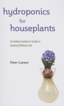 Hydroponics for Houseplants : An Indoor Gardener's Guide to Growing Without Soil