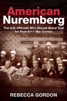American Nuremberg : The U.S. Officials Who Should Stand Trial for Post-9/11 War Crimes, Hardback Book American Nuremberg : The U.S. Officials Who Should Stand Trial for Post-9/11 War Crimes, Hardback Book